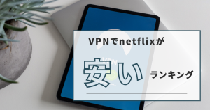 VPNでnetflixが安い国ランキングは？契約する方法やおすすめVPNも紹介